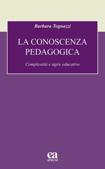 La conoscenza pedagogica. Complessità e agire educativo - Barbara Tognazzi - Libro Anicia (Roma) 2023, Formazione umana e nuova democrazia | Libraccio.it