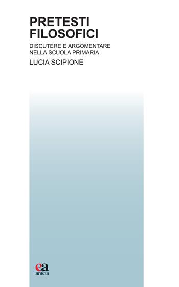 Pretesti filosofici. Discutere e argomentare nella scuola primaria - Lucia Scipione - Libro Anicia (Roma) 2023, Teoria e storia dell'educazione | Libraccio.it