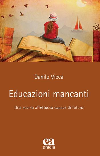 Educazioni mancanti. Una scuola affettuosa capace di futuro - Danilo Vicca - Libro Anicia (Roma) 2023, Teoria e storia dell'educazione | Libraccio.it