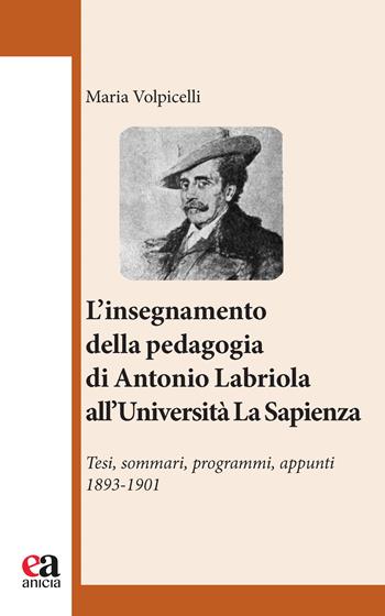 l'insegnamento della pedagogia di Antonio Labriola all'Università «La Sapienza». Tesi, sommari, programmi, appunti 1893-1901 - Maria Volpicelli - Libro Anicia (Roma) 2023, Insegnare il Novecento | Libraccio.it