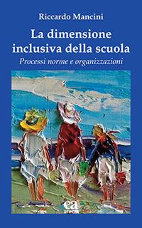 La dimensione inclusiva della scuola. Processi norme e organizzazioni - Riccardo Mancini - Libro Anicia (Roma) 2024, Pedagogia e didattica inclusive | Libraccio.it
