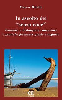 In ascolto dei «senza voce». Formarsi a distinguere concezioni e pratiche formative giuste e ingiuste - Marco Milella - Libro Anicia (Roma) 2023, Teoria e storia dell'educazione | Libraccio.it