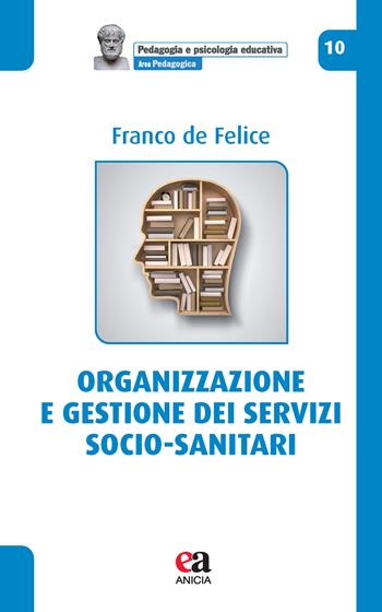 Organizzazione e gestione dei servizi socio-sanitari - Franco De Felice - Libro Anicia (Roma) 2023, Pedagogia e psicologia educativa | Libraccio.it