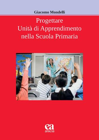 Progettare unità di apprendimento nella scuola primaria - Giacomo Mondelli - Libro Anicia (Roma) 2024, Apprendere e progettare. Supporti didattici | Libraccio.it