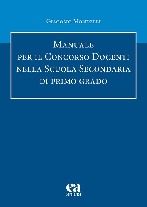 Manuale per il concorso Docenti nella scuola secondaria di primo grado -  Giacomo Mondelli - Libro Anicia (Roma)