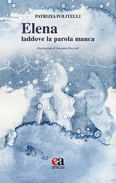 Elena: laddove la parola manca - Patrizia Politelli - Libro Anicia (Roma) 2024, Le parole e i sensi | Libraccio.it