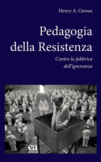 Pedagogia della Resistenza. Contro la fabbrica dell'ignoranza - Henry A. Giroux - Libro Anicia (Roma) 2024, Teoria e storia dell'educazione | Libraccio.it
