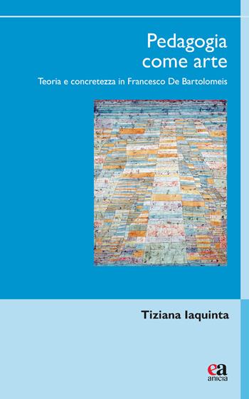 Pedagogia come arte. Teoria e concretezza in Francesco De Bartolomeis - Tiziana Iaquinta - Libro Anicia (Roma) 2024, Uomini e pensiero | Libraccio.it
