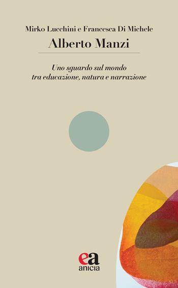 Alberto Manzi. Uno sguardo sul mondo tra educazione, natura e narrazione - Mirko Lucchini, Francesca Di Michele - Libro Anicia (Roma) 2025, Le parole e i sensi | Libraccio.it