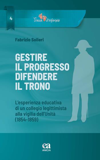 Gestire il progresso, difendere il trono. L'esperienza educativa di un collegio legittimista alla vigilia dell'Unità (1854-1859) - Fabrizio Solieri - Libro Anicia (Roma) 2025, Tracce di infanzia | Libraccio.it