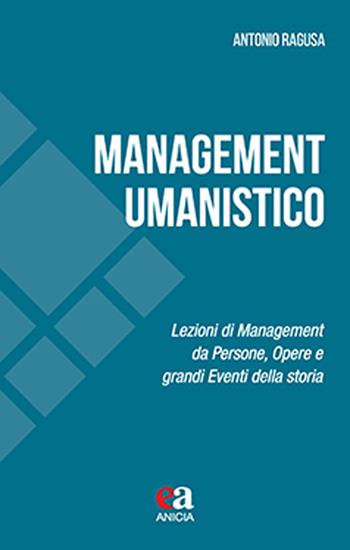 Management umanistico. Lezioni di management da persone, opere e grandi eventi della storia - Antonio Ragusa - Libro Anicia (Roma) 2025, Apprendere e progettare. Supporti didattici | Libraccio.it