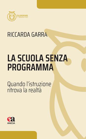 La scuola senza programma. Quando l’istruzione ritrova la realtà - Riccarda Garra - Libro Anicia (Roma) 2026, Filosofare sull'educativo | Libraccio.it