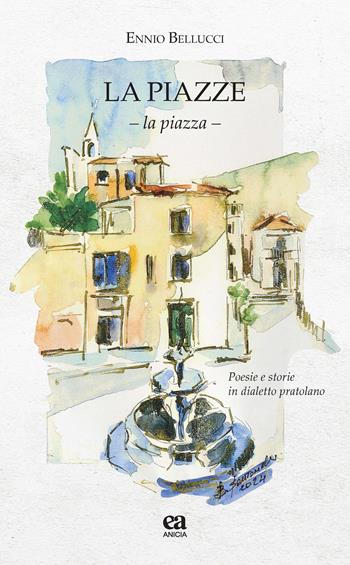 Le piazze. La piazza. Poesie e storie in dialetto pratolano - Ennio Bellucci - Libro Anicia (Roma) 2026, Le parole e i sensi | Libraccio.it
