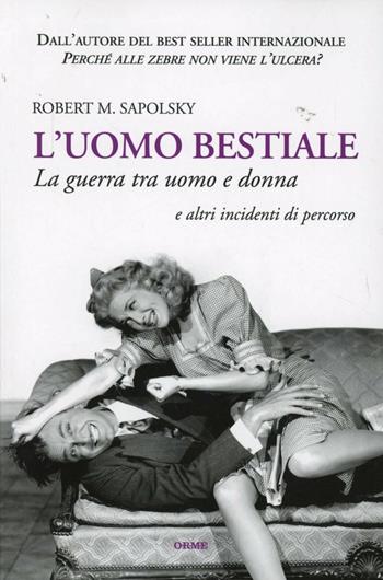 L'uomo bestiale. La guerra tra uomo e donna e altri incidenti di percorso - Robert M. Sapolsky - Libro Orme Editori 2012, Il cannocchiale | Libraccio.it