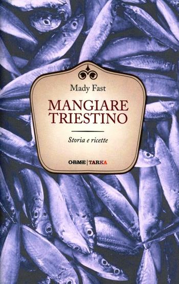 Mangiare triestino. Storie e ricette - Mady Fast - Libro Orme Editori 2012, Tarka | Libraccio.it