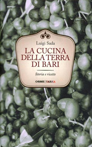 La cucina della terra di Bari. Storie e ricette - Luigi Sada - Libro Orme Editori 2012, Tarka | Libraccio.it