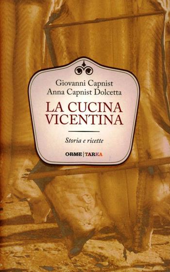 La cucina vicentina. Storie e ricette - Giovanni Capnist, Anna Capnist Dolcetta - Libro Orme Editori 2012, Tarka | Libraccio.it