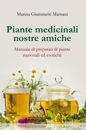 Piante medicinali nostre amiche. Manuale di preparati di piante nazionali ed esotiche - Marina Giammetti Mamani - Libro Orme Editori 2012, Secondo natura | Libraccio.it