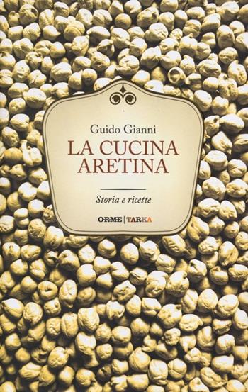 La cucina aretina. Storia e ricette - Guido Gianni - Libro Orme Editori 2012, Tarka | Libraccio.it