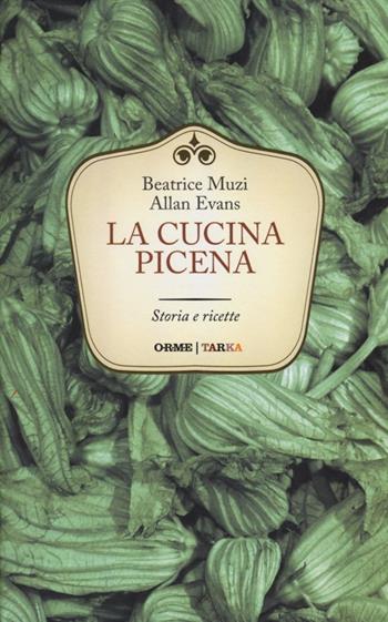 La cucina picena. Storia e ricette - Beatrice Muzi, Allan Evans - Libro Orme Editori 2012, Tarka | Libraccio.it