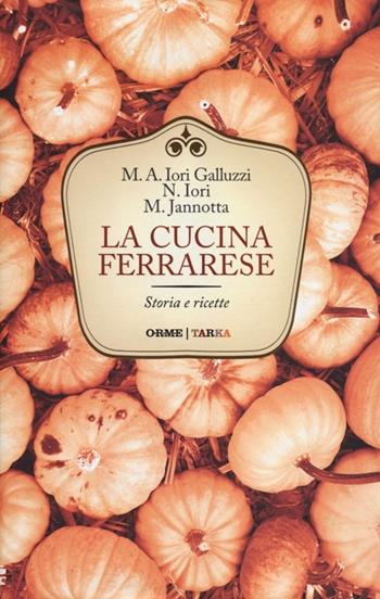 La cucina ferrarese. Storia e ricette - Maria Alessandra Iori Galluzzi, Narsete Iori, Marco Jannotta - Libro Orme Editori 2012, Tarka | Libraccio.it