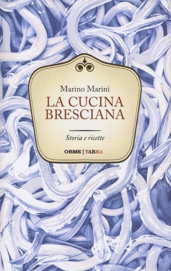 La cucina bresciana. Storia e ricette - Marino Marini - Libro Orme Editori 2013, Tarka | Libraccio.it