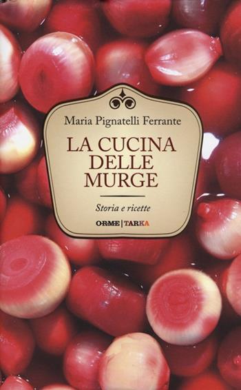 La cucina delle Murge. Storia e ricette - Maria Ferrante Pignatelli - Libro Orme Editori 2013, Tarka | Libraccio.it