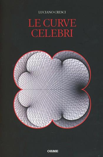 Le curve celebri. Invito alla storia della matematica attraverso le curve piane più affascinanti - Luciano Cresci - Libro Orme Editori 2013, Il cannocchiale | Libraccio.it