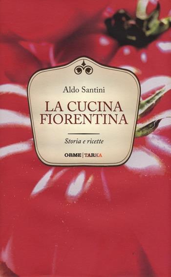 La cucina fiorentina. Storia e ricette - Aldo Santini - Libro Orme Editori 2013 | Libraccio.it
