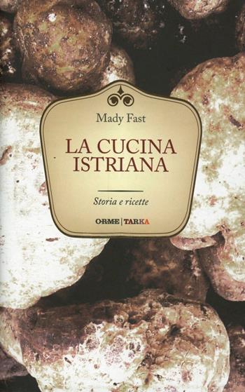 La cucina istriana. Storia e ricette - Mady Fast - Libro Orme Editori 2013, Tarka | Libraccio.it