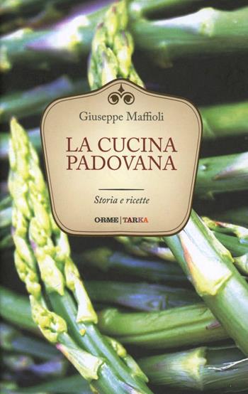 La cucina padovana. Storie e ricette - Giuseppe Maffioli - Libro Orme Editori 2013, Tarka | Libraccio.it