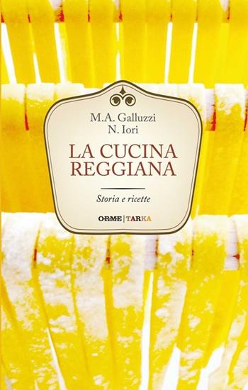 La cucina reggiana. Storia e ricette - Maria Alessandra Iori Galluzzi, Narsete Iori - Libro Orme Editori 2013, Tarka | Libraccio.it