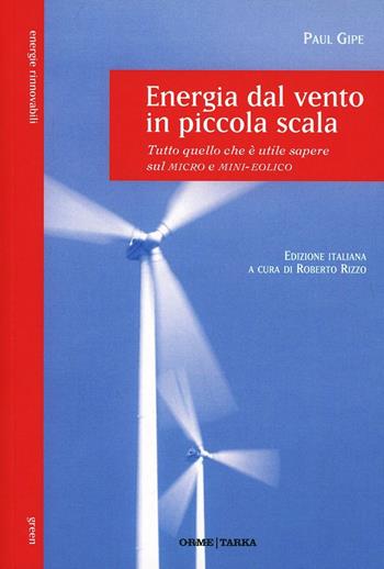 Energia dal vento in piccola scala. Tutto quello che è utile sapere sul micro e mini-eolico - Paul Gipe - Libro Orme Editori 2013, Tarka | Libraccio.it