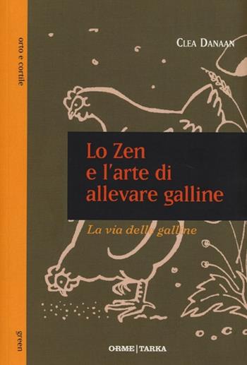 Lo zen e l'arte di allevare galline. La via delle galline - Clea Danaan - Libro Orme Editori 2013, Tarka | Libraccio.it