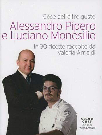 Cose dell'altro gusto. Alessandro Pipero e Luciano Monosilio in 30 ricette raccolte da Valeria Arnaldi - Alessandro Pipero, Luciano Monosilio - Libro Orme Editori 2013 | Libraccio.it