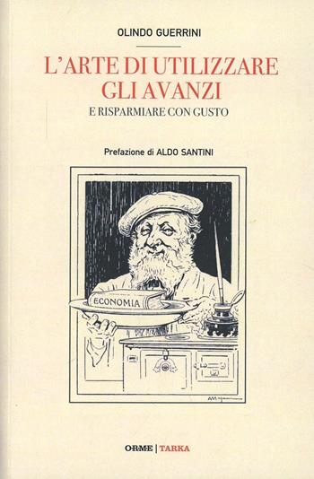 L'arte di riutilizzare gli avanzi della mensa. La cucina al tempo della crisi - Olindo Guerrini - Libro Orme Editori 2013, Tarka | Libraccio.it