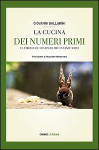 La cucina dei numeri primi. E le briciole di sapere diventano libro - Giovanni Ballarini - Libro Orme Editori 2014, Tarka | Libraccio.it