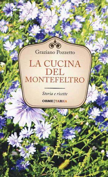 La cucina del Montefeltro. Storia e ricette - Graziano Pozzetto - Libro Orme Editori 2015, Tarka | Libraccio.it