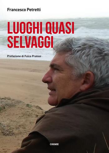 Luoghi quasi selvaggi - Francesco Petretti - Libro Orme Editori 2017 | Libraccio.it