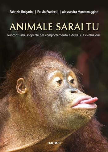 Animale sarai tu. Racconti alla scoperta del comportamento e della sua evoluzione - Fabrizio Bulgarini, Fulvio Fraticelli, Alessandro Montemaggiori - Libro Orme Editori 2018 | Libraccio.it