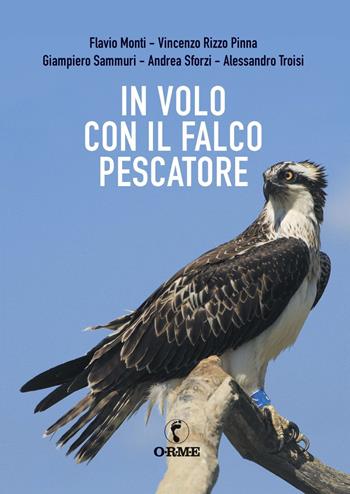 In volo con il falco pescatore - Flavio Monti, Vincenzo Rizzo Pinna, Giampiero Sammuri - Libro Orme Editori 2020 | Libraccio.it