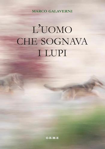 L'uomo che sognava i lupi - Marco Galaverni - Libro Orme Editori 2019 | Libraccio.it