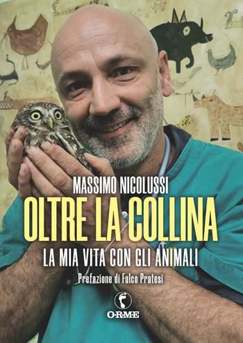 Oltre la collina. La mia vita con gli animali - Massimo Nicolussi - Libro Orme Editori 2021 | Libraccio.it