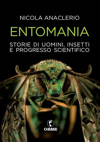 Entomania. Storie di uomini, insetti e progresso scientifico - Nicola Anaclerio - Libro Orme Editori 2022 | Libraccio.it