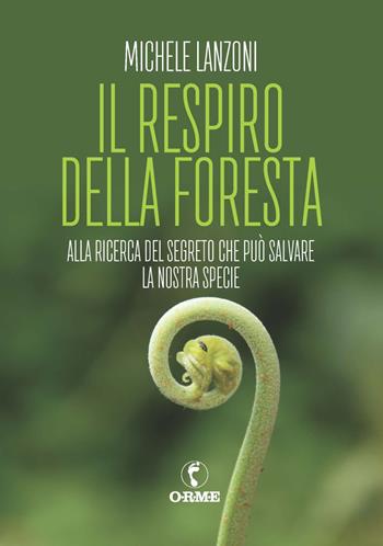 Il respiro della foresta. Alla ricerca del segreto che può salvare la nostra specie - Michele Lanzoni - Libro Orme Editori 2022 | Libraccio.it