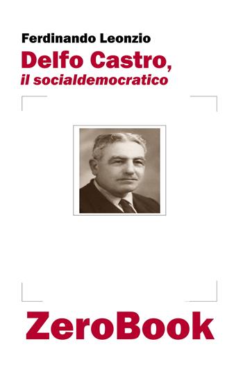 Delfo Castro, il socialdemocratico - Ferdinando Leonzio - Libro ZeroBook 2020 | Libraccio.it