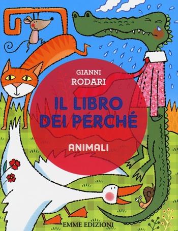 Il libro dei perché. Animali. Ediz. illustrata - Gianni Rodari - Libro Emme Edizioni 2013 | Libraccio.it