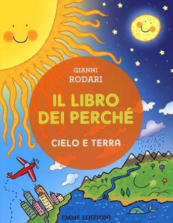 Il libro dei perché. Cielo e terra. Ediz. illustrata - Gianni Rodari - Libro Emme Edizioni 2013 | Libraccio.it