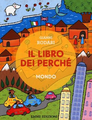 Il libro dei perché. Mondo. Ediz. illustrata - Gianni Rodari - Libro Emme Edizioni 2013 | Libraccio.it