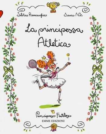 La principessa atletica. Principesse favolose. Ediz. illustrata. Vol. 14 - Silvia Roncaglia, Sara Not - Libro Emme Edizioni 2013 | Libraccio.it